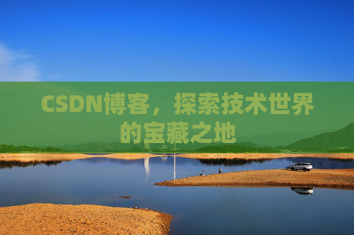 CSDN博客,探索技术世界的宝藏之地 CSDN博客,探索技术世界的宝藏之地